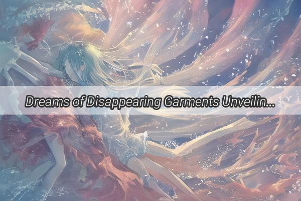 Dreams of Disappearing Garments Unveiling the Mystical Meanings of Your Subconscious Woes